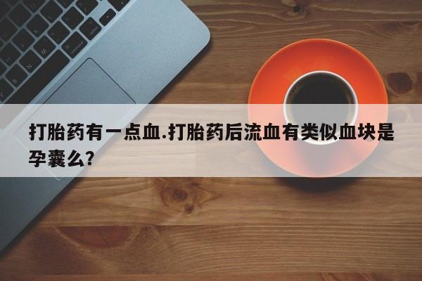 怀孕个月能用流产药吗打胎药有一点血.打胎药后流血有类似血块是孕囊么？