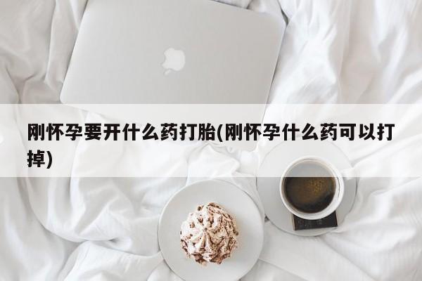 怀孕个月能用流产药吗刚怀孕要开什么药打胎(刚怀孕什么药可以打掉)