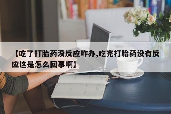 怀孕个月能用流产药吗【吃了打胎药没反应咋办,吃完打胎药没有反应这是怎么回事啊】