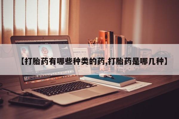 怀孕个月能用流产药吗【打胎药有哪些种类的药,打胎药是哪几种】