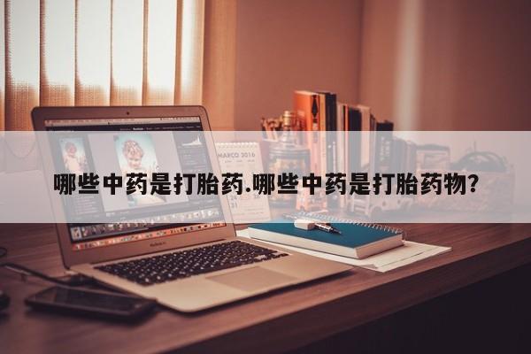 怀孕个月能用流产药吗哪些中药是打胎药.哪些中药是打胎药物？