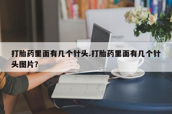 怀孕个月能用流产药吗打胎药里面有几个针头.打胎药里面有几个针头图片？