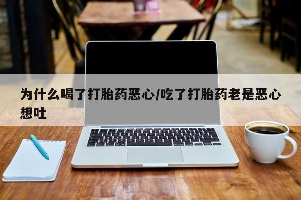 怀孕个月能用流产药吗为什么喝了打胎药恶心/吃了打胎药老是恶心想吐