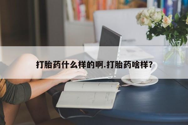 怀孕个月能用流产药吗打胎药什么样的啊.打胎药啥样？