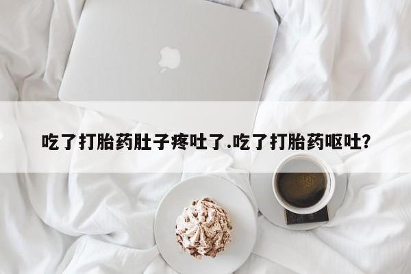 怀孕个月能用流产药吗吃了打胎药肚子疼吐了.吃了打胎药呕吐？