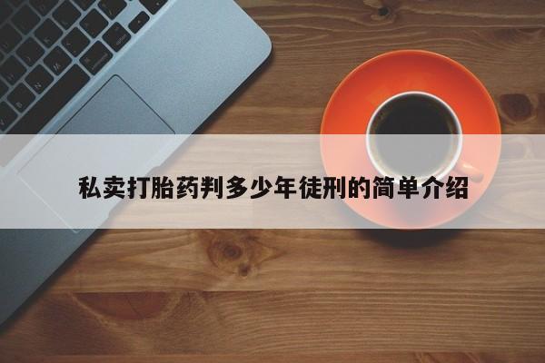 怀孕个月能用流产药吗私卖打胎药判多少年徒刑的简单介绍