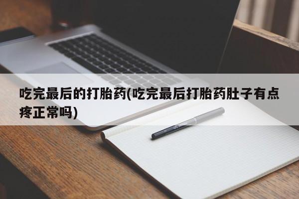 怀孕个月能用流产药吗吃完最后的打胎药(吃完最后打胎药肚子有点疼正常吗)