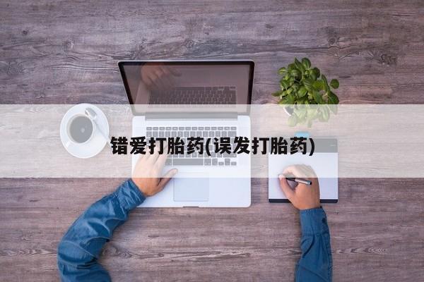 怀孕个月能用流产药吗错爱打胎药(误发打胎药)