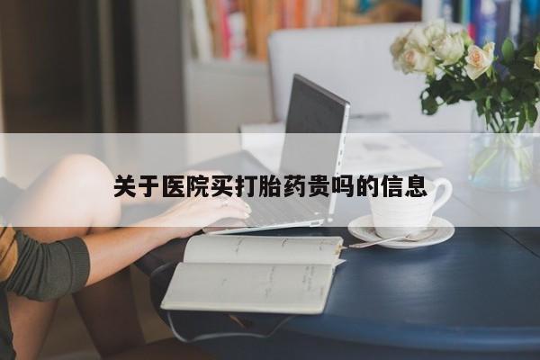 怀孕个月能用流产药吗关于医院买打胎药贵吗的信息