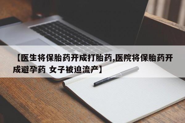 怀孕个月能用流产药吗【医生将保胎药开成打胎药,医院将保胎药开成避孕药 女子被迫流产】