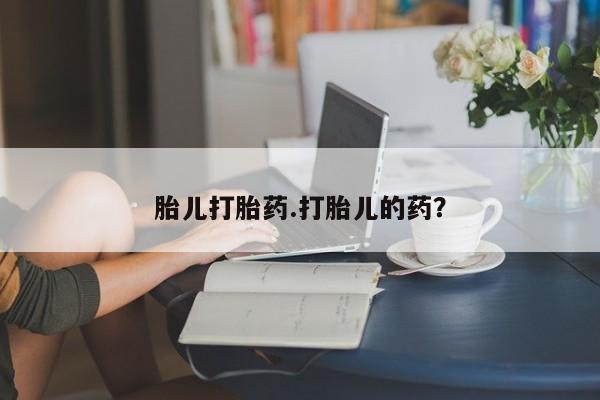 怀孕个月能用流产药吗胎儿打胎药.打胎儿的药？