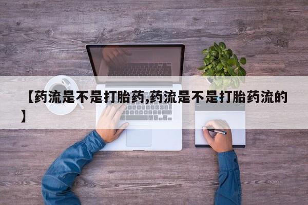 怀孕个月能用流产药吗【药流是不是打胎药,药流是不是打胎药流的】