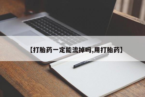 怀孕个月能用流产药吗【打胎药一定能流掉吗,用打胎药】