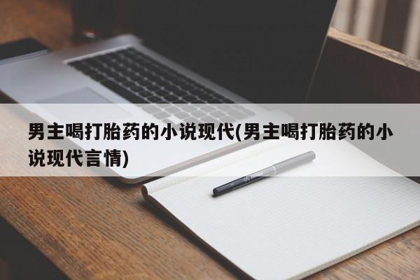 怀孕个月能用流产药吗男主喝打胎药的小说现代(男主喝打胎药的小说现代言情)