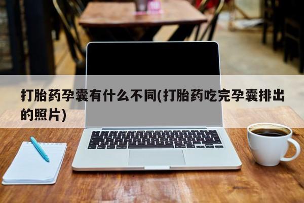 怀孕个月能用流产药吗打胎药孕囊有什么不同(打胎药吃完孕囊排出的照片)