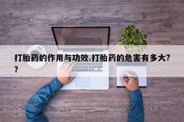 怀孕个月能用流产药吗打胎药的作用与功效.打胎药的危害有多大?？