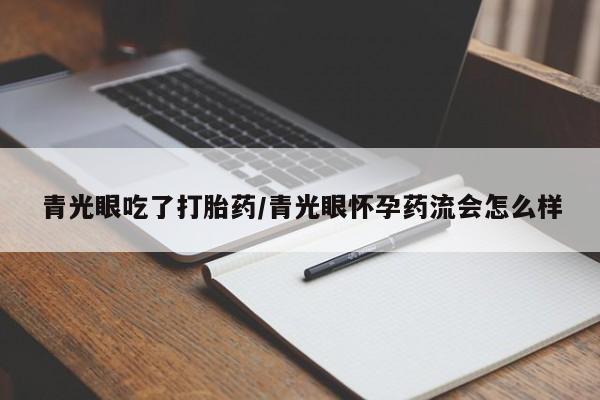 怀孕个月能用流产药吗青光眼吃了打胎药/青光眼怀孕药流会怎么样