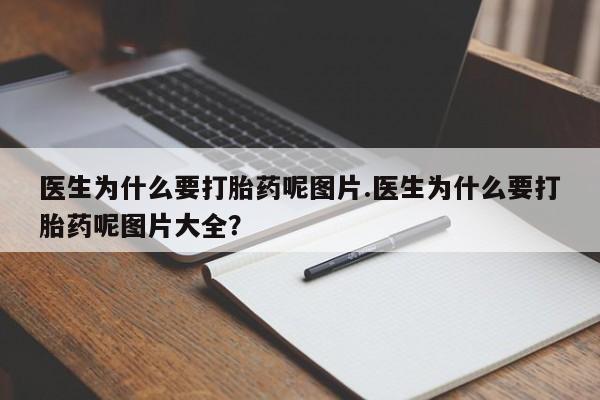 怀孕个月能用流产药吗医生为什么要打胎药呢图片.医生为什么要打胎药呢图片大全？