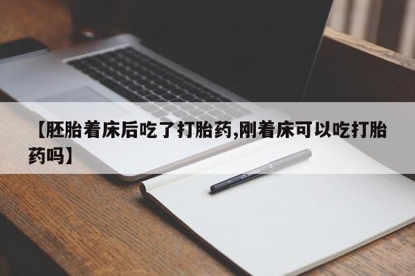 怀孕个月能用流产药吗【胚胎着床后吃了打胎药,刚着床可以吃打胎药吗】