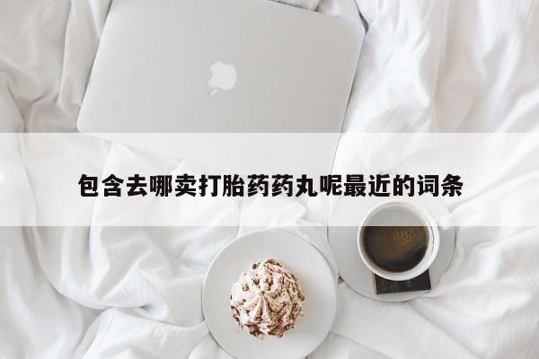 怀孕个月能用流产药吗包含去哪卖打胎药药丸呢最近的词条