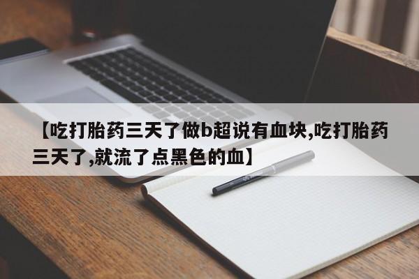 怀孕个月能用流产药吗【吃打胎药三天了做b超说有血块,吃打胎药三天了,就流了点黑色的血】