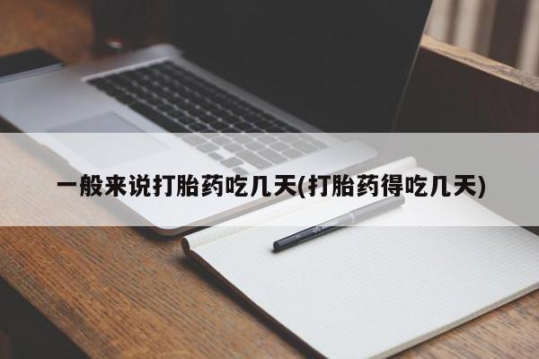 怀孕个月能用流产药吗一般来说打胎药吃几天(打胎药得吃几天)