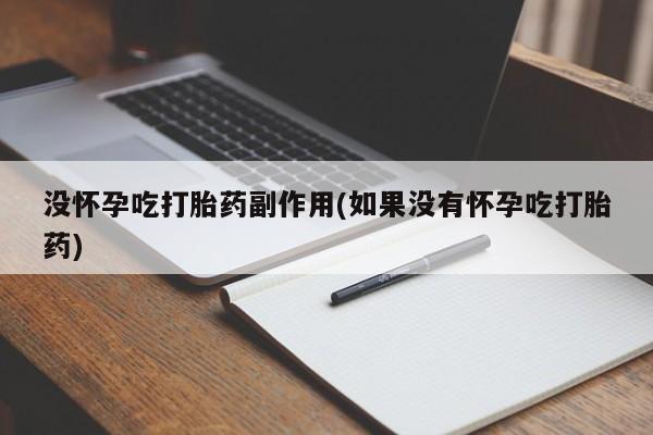 怀孕个月能用流产药吗没怀孕吃打胎药副作用(如果没有怀孕吃打胎药)