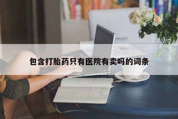 怀孕个月能用流产药吗包含打胎药只有医院有卖吗的词条